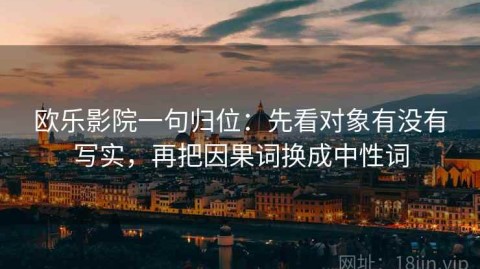 欧乐影院一句归位：先看对象有没有写实，再把因果词换成中性词