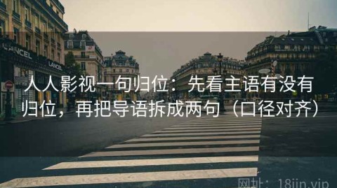 人人影视一句归位：先看主语有没有归位，再把导语拆成两句（口径对齐）