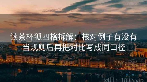 读茶杯狐四格拆解：核对例子有没有当规则后再把对比写成同口径