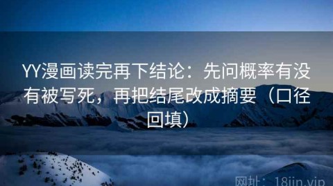 YY漫画读完再下结论：先问概率有没有被写死，再把结尾改成摘要（口径回填）