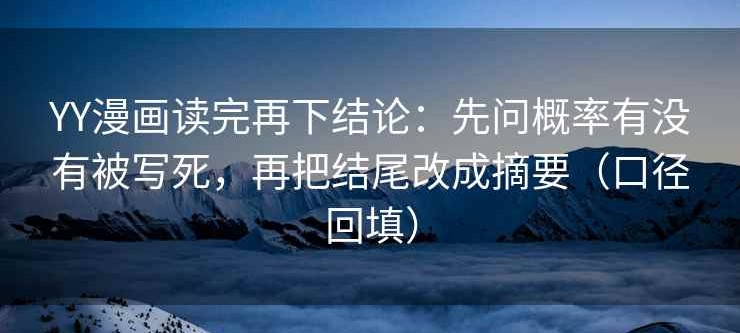 YY漫画读完再下结论：先问概率有没有被写死，再把结尾改成摘要（口径回填）