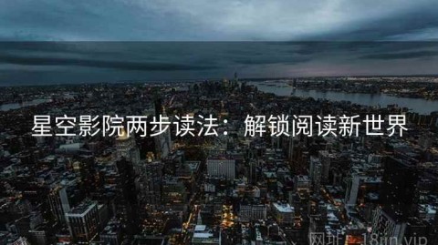 星空影院两步读法：解锁阅读新世界
