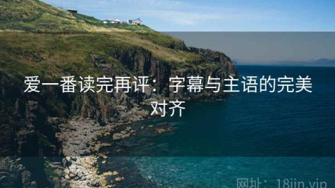 爱一番读完再评：字幕与主语的完美对齐