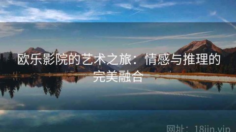 欧乐影院的艺术之旅：情感与推理的完美融合