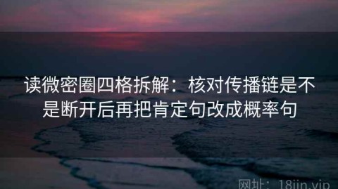 读微密圈四格拆解：核对传播链是不是断开后再把肯定句改成概率句