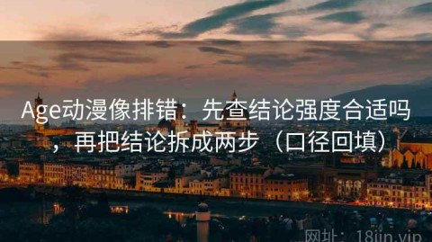 Age动漫像排错：先查结论强度合适吗，再把结论拆成两步（口径回填）