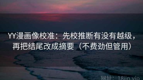 YY漫画像校准：先校推断有没有越级，再把结尾改成摘要（不费劲但管用）
