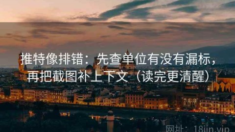 推特像排错：先查单位有没有漏标，再把截图补上下文（读完更清醒）