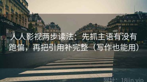 人人影视两步读法：先抓主语有没有跑偏，再把引用补完整（写作也能用）