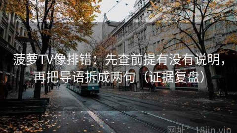 菠萝TV像排错：先查前提有没有说明，再把导语拆成两句（证据复盘）