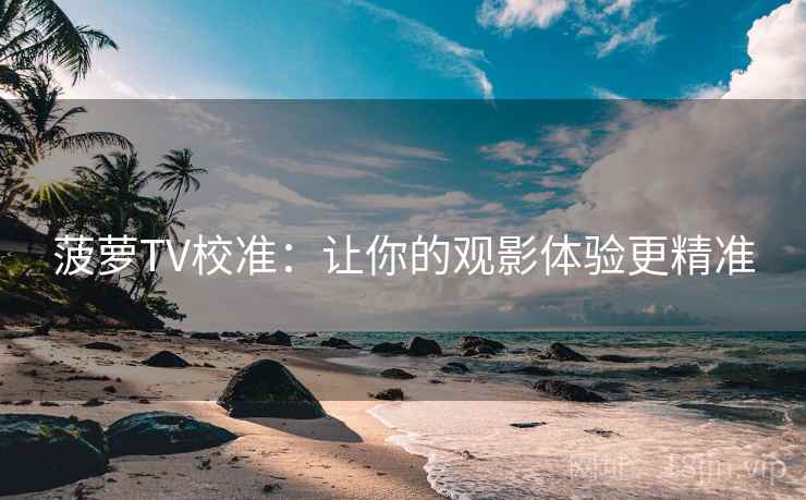 菠萝TV校准：让你的观影体验更精准