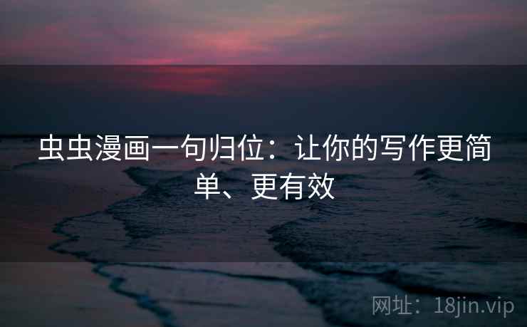 虫虫漫画一句归位：让你的写作更简单、更有效