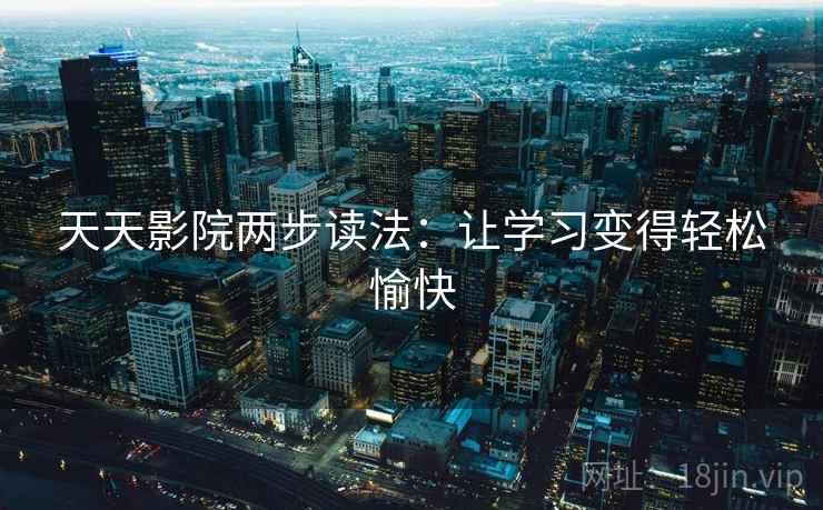 天天影院两步读法：让学习变得轻松愉快