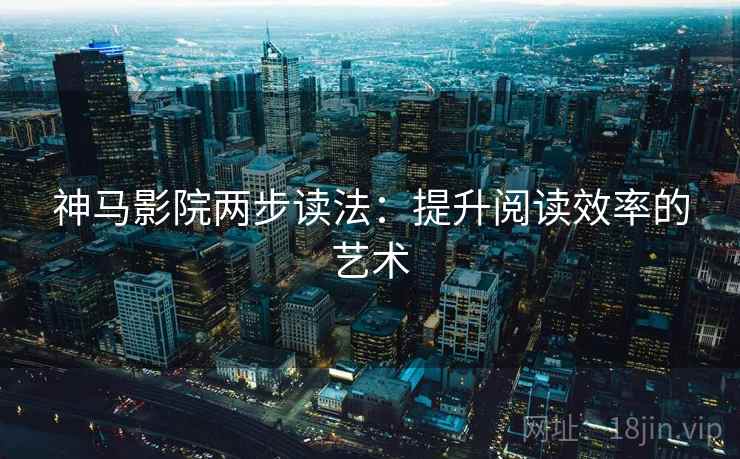 神马影院两步读法：提升阅读效率的艺术