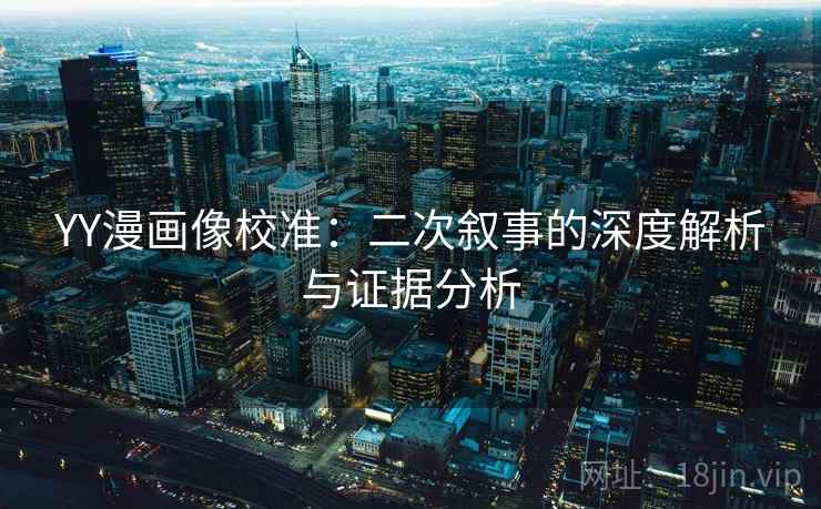 YY漫画像校准：二次叙事的深度解析与证据分析