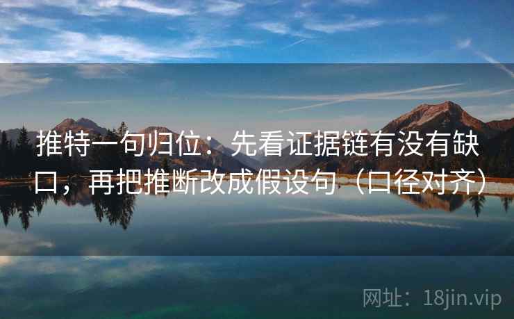 推特一句归位：先看证据链有没有缺口，再把推断改成假设句（口径对齐）