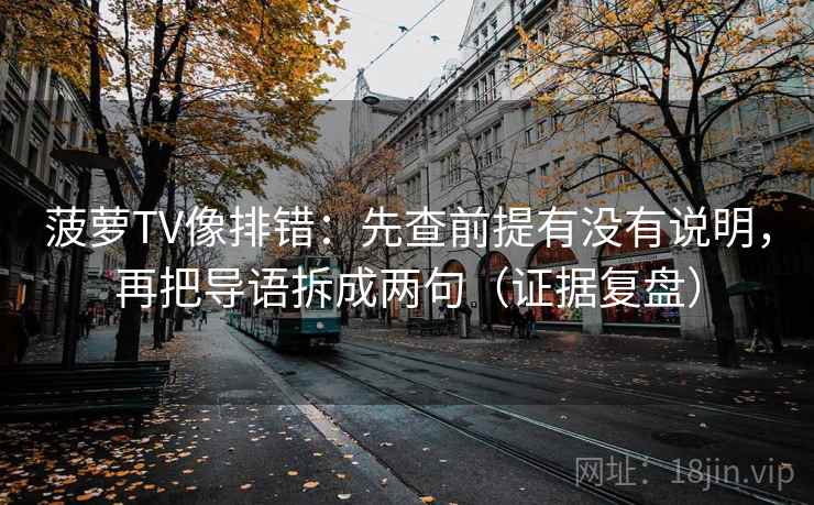 菠萝TV像排错：先查前提有没有说明，再把导语拆成两句（证据复盘）