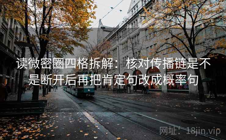读微密圈四格拆解：核对传播链是不是断开后再把肯定句改成概率句