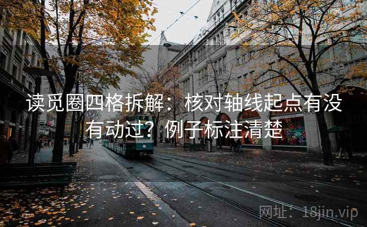 读觅圈四格拆解:核对轴线起点有没有动过?例子标注清楚 读觅圈四格拆解:核对轴线起点有没有动过?例子标注清楚