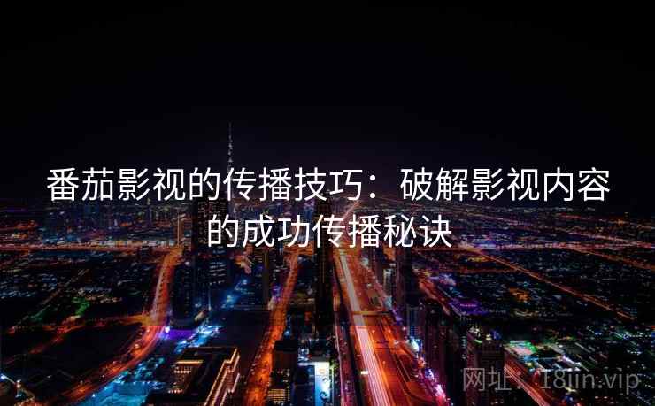 番茄影视的传播技巧:破解影视内容的成功传播秘诀 番茄影视的传播技巧:破解影视内容的成功传播秘诀