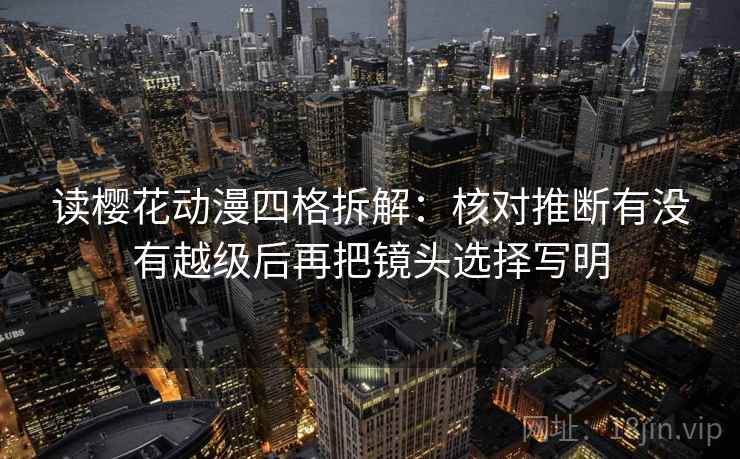 读樱花动漫四格拆解:核对推断有没有越级后再把镜头选择写明 读樱花动漫四格拆解:核对推断有没有越级后再把镜头选择写明