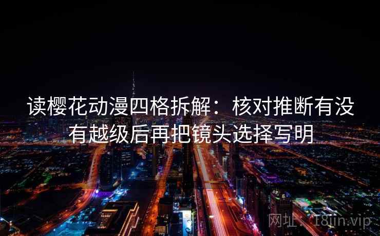 读樱花动漫四格拆解:核对推断有没有越级后再把镜头选择写明 读樱花动漫四格拆解:核对推断有没有越级后再把镜头选择写明