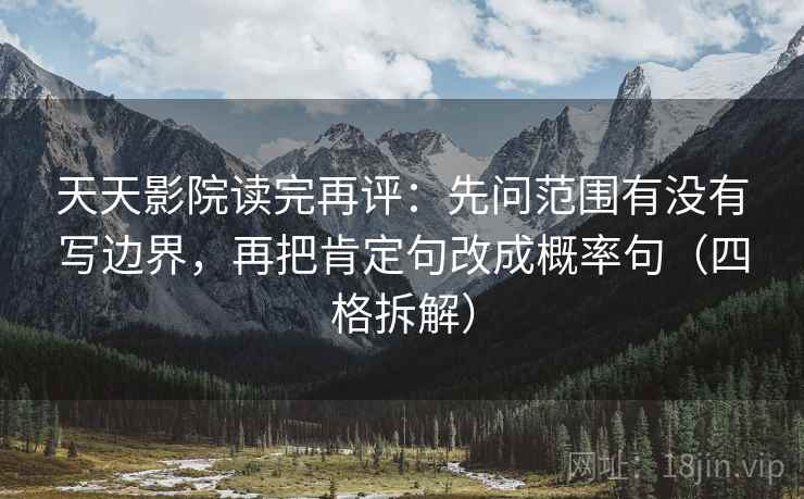 天天影院读完再评:先问范围有没有写边界,再把肯定句改成概率句(四格拆解) 天天影院读完再评:先问范围有没有写边界,再把肯定句改成概率句(四格拆解)