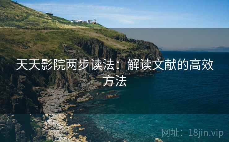 天天影院两步读法:解读文献的高效方法 天天影院两步读法:解读文献的高效方法