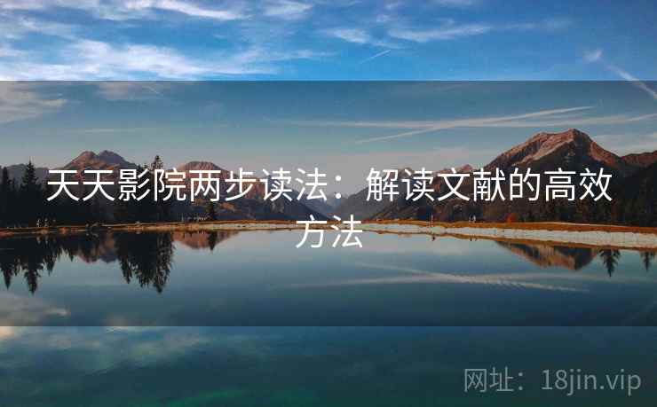天天影院两步读法:解读文献的高效方法 天天影院两步读法:解读文献的高效方法