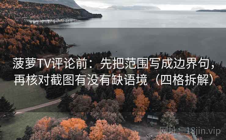菠萝TV评论前:先把范围写成边界句,再核对截图有没有缺语境(四格拆解) 菠萝TV评论前:先把范围写成边界句,再核对截图有没有缺语境(四格拆解)