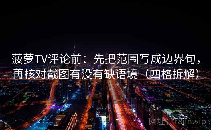 菠萝TV评论前:先把范围写成边界句,再核对截图有没有缺语境(四格拆解) 菠萝TV评论前:先把范围写成边界句,再核对截图有没有缺语境(四格拆解)