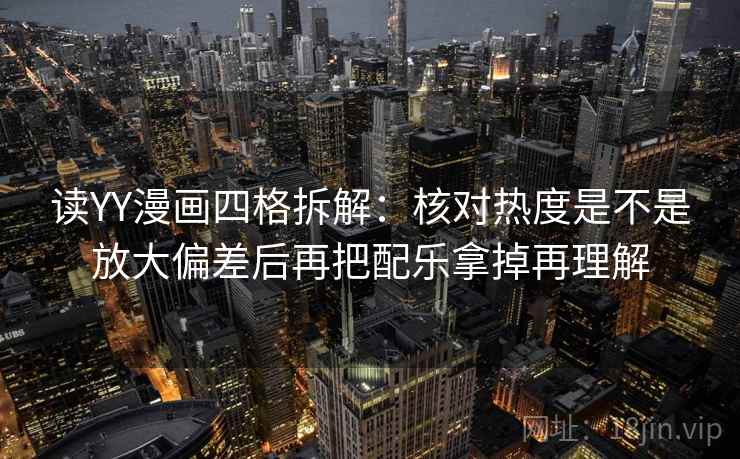 读YY漫画四格拆解:核对热度是不是放大偏差后再把配乐拿掉再理解 读YY漫画四格拆解:核对热度是不是放大偏差后再把配乐拿掉再理解