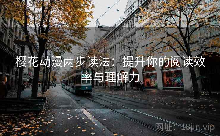樱花动漫两步读法:提升你的阅读效率与理解力 樱花动漫两步读法:提升你的阅读效率与理解力