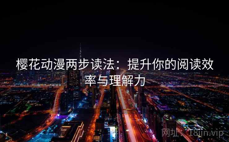 樱花动漫两步读法:提升你的阅读效率与理解力 樱花动漫两步读法:提升你的阅读效率与理解力