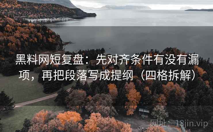 黑料网短复盘:先对齐条件有没有漏项,再把段落写成提纲(四格拆解) 黑料网短复盘:先对齐条件有没有漏项,再把段落写成提纲(四格拆解)