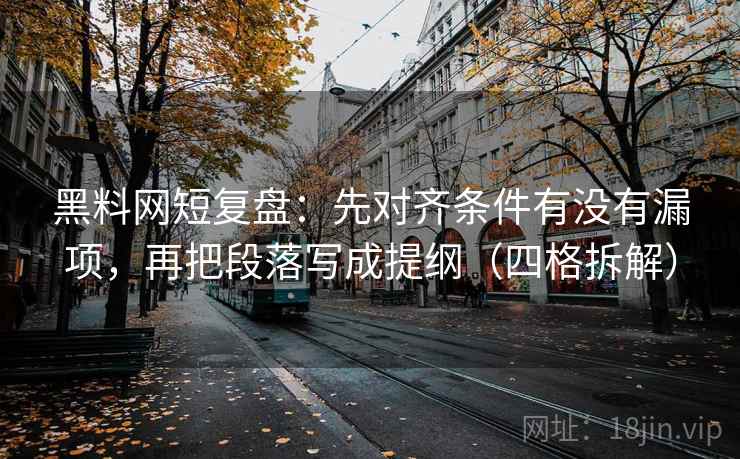 黑料网短复盘:先对齐条件有没有漏项,再把段落写成提纲(四格拆解) 黑料网短复盘:先对齐条件有没有漏项,再把段落写成提纲(四格拆解)