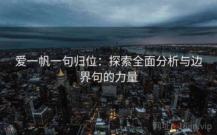 爱一帆一句归位:探索全面分析与边界句的力量 爱一帆一句归位:探索全面分析与边界句的力量