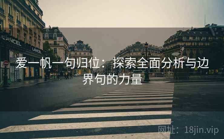 爱一帆一句归位:探索全面分析与边界句的力量 爱一帆一句归位:探索全面分析与边界句的力量