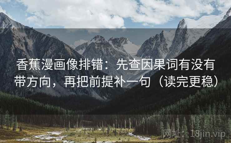 香蕉漫画像排错:先查因果词有没有带方向,再把前提补一句(读完更稳) 香蕉漫画像排错:先查因果词有没有带方向,再把前提补一句(读完更稳)