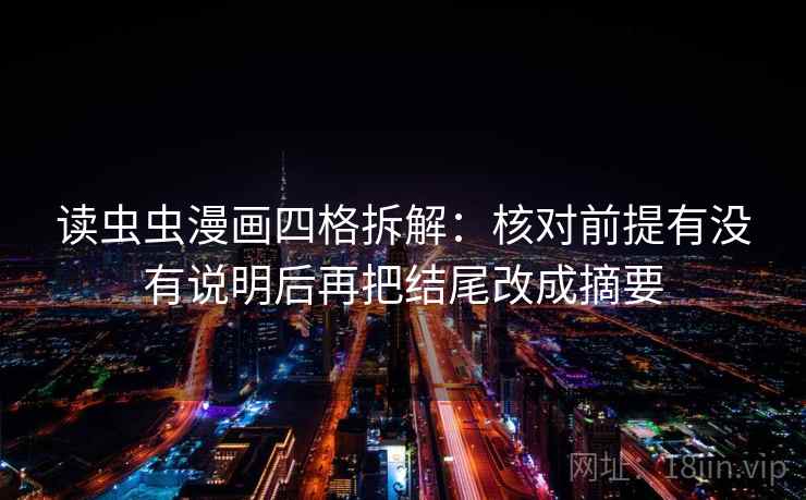 读虫虫漫画四格拆解:核对前提有没有说明后再把结尾改成摘要 读虫虫漫画四格拆解:核对前提有没有说明后再把结尾改成摘要