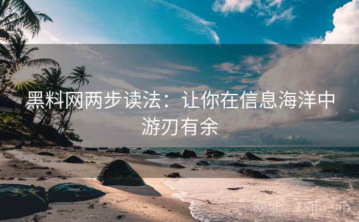 黑料网两步读法:让你在信息海洋中游刃有余 黑料网两步读法:让你在信息海洋中游刃有余