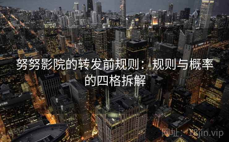 努努影院的转发前规则:规则与概率的四格拆解 努努影院的转发前规则:规则与概率的四格拆解