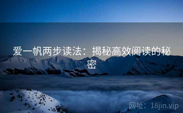 爱一帆两步读法:揭秘高效阅读的秘密 爱一帆两步读法:揭秘高效阅读的秘密