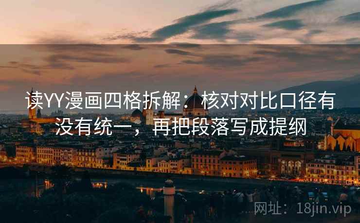 读YY漫画四格拆解:核对对比口径有没有统一,再把段落写成提纲 读YY漫画四格拆解:核对对比口径有没有统一,再把段落写成提纲