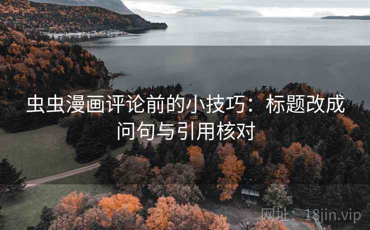 虫虫漫画评论前的小技巧:标题改成问句与引用核对 虫虫漫画评论前的小技巧:标题改成问句与引用核对