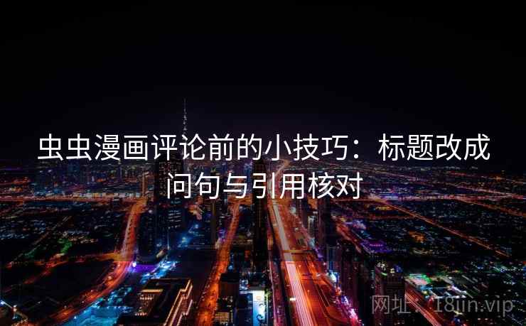 虫虫漫画评论前的小技巧:标题改成问句与引用核对 虫虫漫画评论前的小技巧:标题改成问句与引用核对