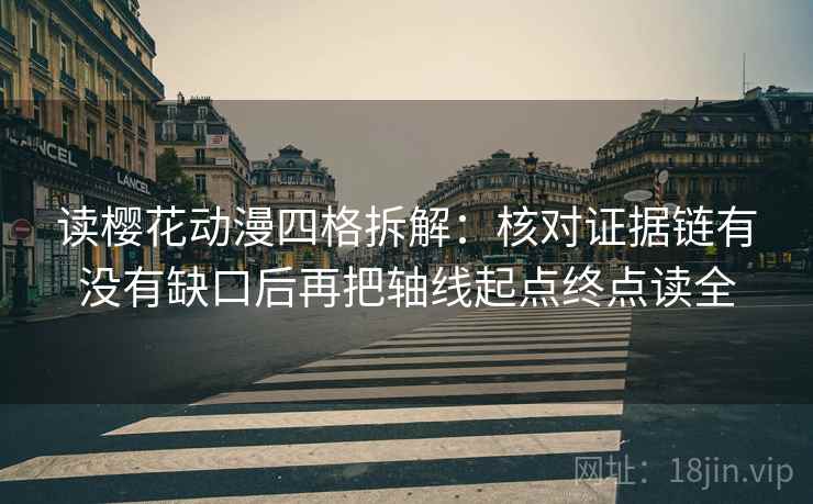 读樱花动漫四格拆解:核对证据链有没有缺口后再把轴线起点终点读全 读樱花动漫四格拆解:核对证据链有没有缺口后再把轴线起点终点读全