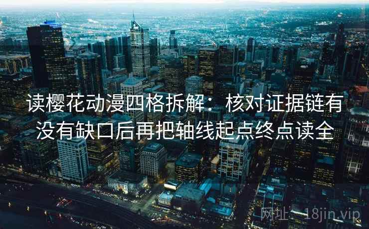 读樱花动漫四格拆解:核对证据链有没有缺口后再把轴线起点终点读全 读樱花动漫四格拆解:核对证据链有没有缺口后再把轴线起点终点读全