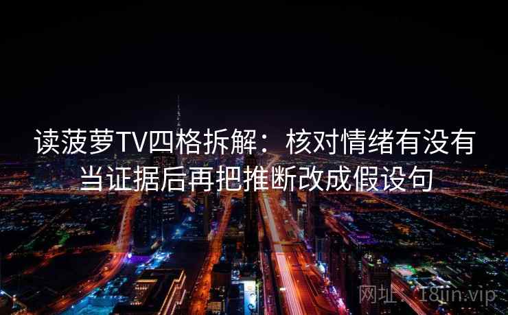 读菠萝TV四格拆解:核对情绪有没有当证据后再把推断改成假设句 读菠萝TV四格拆解:核对情绪有没有当证据后再把推断改成假设句
