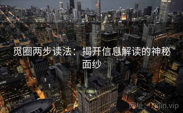 觅圈两步读法:揭开信息解读的神秘面纱 觅圈两步读法:揭开信息解读的神秘面纱